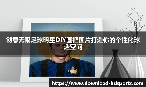 创意无限足球明星DIY画框图片打造你的个性化球迷空间