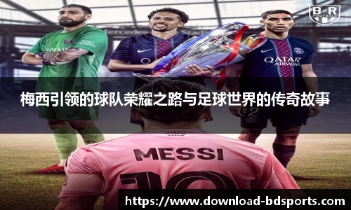 梅西引领的球队荣耀之路与足球世界的传奇故事