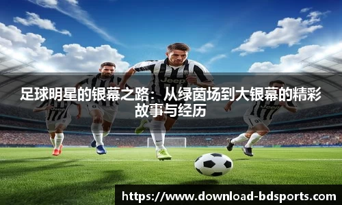 足球明星的银幕之路：从绿茵场到大银幕的精彩故事与经历